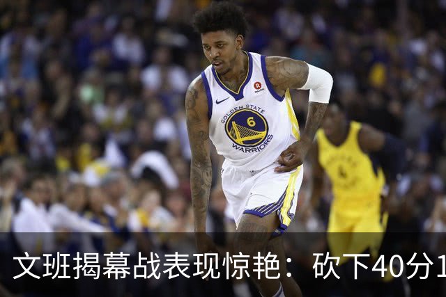 文班揭幕战表现惊艳：砍下40分15篮板3盖帽的全能数据